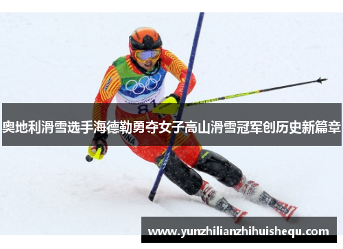 奥地利滑雪选手海德勒勇夺女子高山滑雪冠军创历史新篇章