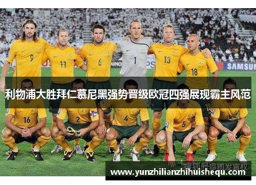 利物浦大胜拜仁慕尼黑强势晋级欧冠四强展现霸主风范