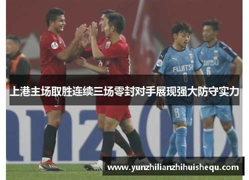 上港主场取胜连续三场零封对手展现强大防守实力